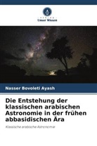 Nasser Bovoleti Ayash - Die Entstehung der klassischen arabischen Astronomie in der frühen abbasidischen Ära