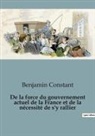 Benjamin Constant - De la force du gouvernement actuel de la France et de la nécessité de s'y rallier