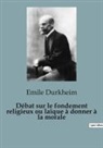 Emile Durkheim - Débat sur le fondement religieux ou laïque à donner à la morale