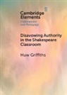 Huw Griffiths, Huw (University of Sydney) Griffiths, Griffiths Huw - Disavowing Authority in the Shakespeare Classroom