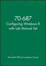 Microsoft Official Academic Course - 70-687 Configuring Windows 8 With Lab Manual Set