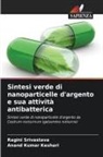 Anand Kumar Keshari, Ragini Srivastava - Sintesi verde di nanoparticelle d'argento e sua attività antibatterica