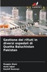 Ruqqia Alam, Asim Iqbai, Kashif Kamran - Gestione dei rifiuti in diversi ospedali di Quetta Baluchistan Pakistan