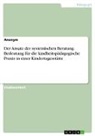 Anonymous - Der Ansatz der systemischen Beratung. Bedeutung für die kindheitspädagogische Praxis in einer Kindertagesstätte