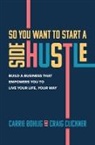 Carrie Bohlig, Craig Clickner - So You Want to Start a Side Hustle: Build a Business that Empowers You to Live Your Life, Your Way