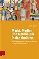 Jakob Tanner - Macht, Medien und Materialität in der Moderne