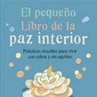 Ashley Davis Bush - El pequeño libro de la paz interior : prácticas sencillas para vivir con calma y sin agobios