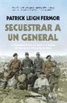 Patrick Leigh Fermor - Secuestrar a un general : la Operación Kreipe y el Servicio Británico de Operaciones Especiales en Creta