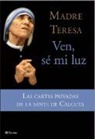 Mother Teresa, Beata - Teresa de Calcuta - Madre - Ven, sé mi luz : las cartas privadas de "la santa de Calcuta"