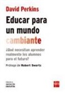 David Perkins - Educar para un mundo cambiante : ¿qué necesitan aprender realmente los alumnos para el futuro?