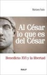 Mariano Fazio Fernández - Al César lo que es del César : Benedicto XVI y la libertad