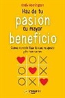 Andy Harrington - Haz de tu pasión tu mayor beneficio : cómo rentabilizar lo que te gusta y lo que sabes