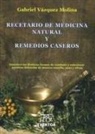 Gabriel Vázquez Molina - Recetario de medicina natural y remedios caseros : descubre las distintas formas de combatir y solucionar nuestra dolencias de manera sencilla, sana y eficaz