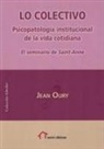 Jean Oury - Lo Colectivo : psicopatología institucional de la vida cotidiana : el Seminario de Sainte-Anne
