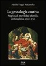 Maria Adela Fargas Peñarrocha - La genealogía cautiva : propiedad, movilidad y familia en Barcelona, 1500-1650