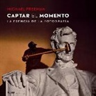 Michael Freeman - Captar el momento : la esencia de la fotografía