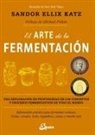 Sandor Katz - El arte de la fermentación : una exploración en profundidad de los conceptos y procesos fermentativos de todo el mundo. Información práctica para fermentar verduras, frutas, cereales, leche, legumbres, carnes y mucho más