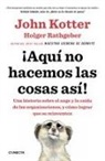 John P. Kotter, Holger Rathgeber - ¡Aquí no hacemos las cosas así! : una historia sobre el auge y la caída de las organizaciones, y cómo lograr que se reinventen