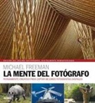 Michael Freeman - La mente del fotógrafo : pensamiento creativo para captar mejores fotografías