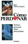 Jean Monbourquette - Cómo perdonar : perdonar para sanar, sanar para perdonar