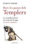 Ramon Sarobe - Rere les passes dels templers : la veritable història de l'Ordre del Temple en terres catalanes