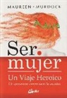 Maureen Murdock - Ser mujer : un viaje heroico : un apasionante camino hacia la totalidad