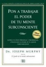 Joseph Murphy - Pon a trabajar el poder de tu mente subconsciente : supera tu éxito personal y profesional utilizando el poder de tu mente subconsciente