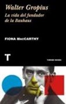 Fiona MacCarthy - Walter Gropius : la vida del fundador de la Bauhaus