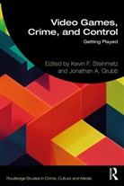 Jonathan A. (Professor At Georgis Souther U Grubb, Jonathan A. Grubb, Kevin F. Steinmetz, Steinmetz Kevin F. - Video Games, Crime, and Control