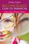 Ulrike Dahm - Reconcíliate con tu infancia : cómo curar antiguas heridas