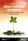 Fernando Moroy Hueto, Daniel Primo Niembro - Banca comercial con talento : claves de un modelo comercial de éxito en banca minorista