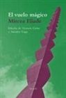 Victoria Cirlot, Mircea Eliade, Amador Vega Esquerra - El vuelo mágico : y otros textos