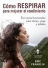 Eric Franklin - Cómo respirar para mejorar el rendimiento : ejercicios funcionales para danza, yoga y pilates