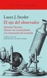 Laura J. Snyder - El ojo del observador : Johannes Vermeer, Antoni van Leeuwenhoek y la reinvención de la mirada
