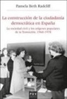 Pamela Beth Radcliff - La construcción de la ciudadanía democrática en España : la sociedad civil y los orígenes populares de la Transición, 1960-1978