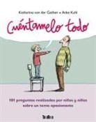 Katharina von der Garten, Katharina von der Gathen, Anke Kuhl, Anke Kuhl - Cuéntamelo todo : 101 preguntas realizadas por niños y niñas sobre un tema