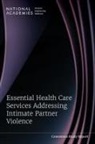 Board On Health Care Services, Board On Health Sciences Policy, Board on Population Health and Public Health Practice, Committee on Sustaining Essential Health Care Services Related to Intimate Partner Violence During Public Health Emergencies, Health And Medicine Division, National Academies of Sciences Engineering and Medicine... - Essential Health Care Services Addressing Intimate Partner Violence