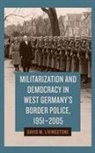 David M Livingstone, David M. Livingstone, Dr. David M. Livingstone - Militarization and Democracy in West Germany's Border Police, 1951-2005