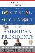 Kenneth C Davis, Kenneth C. Davis - Don''t Know Much About the American Presidents Everything You Need to Know About the Most Powerful Office on Earth
