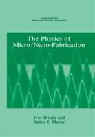 Ivo Brodie, Ivor Brodie, Julius J Muray, Julius J. Muray, Ivor Brodie, Julius J. Muray - The Physics of Micro/Nano-Fabrication
