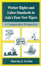 Marvin J Levine, Marvin J. Levine, Marvin J. Levine - Worker Rights and Labor Standards in Asia's Four New Tigers