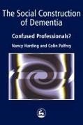 Nancy Harding, Nancy H. Harding, Colin Palfrey - The Social Construction of Dementia Confused Professionals?