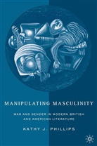 K Phillips, K. Phillips, Kathy J. Phillips, Kathy Janette Phillips - Manipulating Masculinity