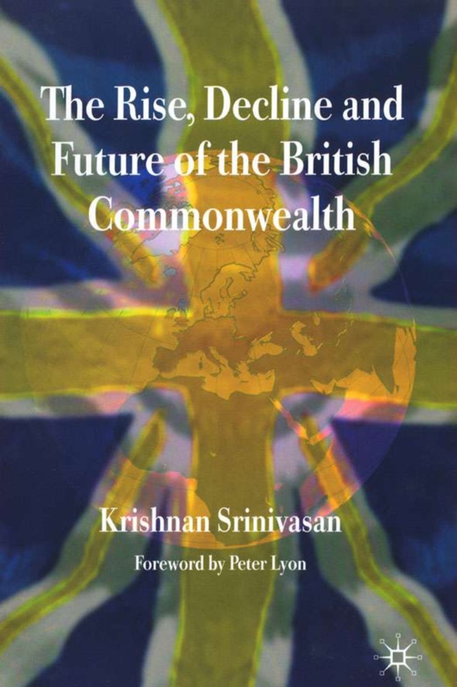 Peter Lyon, Krishnan Scinivasan, K Srinivasan, K. Srinivasan, Krishnan Srinivasan, … - Rise, Decline and Future of the British Commonwealth