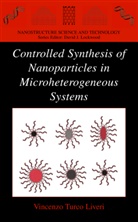 Vincenzo Turco Liveri, Liveri Vincenzo Turco, Vincenzo Turco Liveri - Controlled Synthesis of Nanoparticles in Microheterogeneous Systems