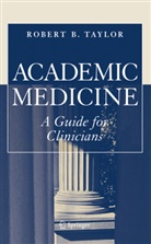 Robert B Taylor, Robert B. Taylor, Robert B. Taylor - Academic Medicine:A Guide for Clinicians