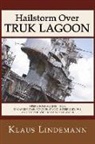 Klaus Lindemann - Hailstorm Over Truk Lagoon, Second Edition: Operations Against Truk by Carrier Task Force 58, 17 and 18 February 1944, and the Shipwrecks of World War