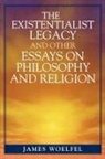 James Woelfel, James W. Woelfel - Existentialist Legacy and Other Essays on Philosophy and Religion