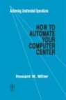 Howard W. Miller, Hw Miller, Karen Miller - Miller: How to Automate Your Computer Center: Achieving Unattended