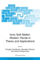 Douglas Henderson, Douglas Henderson, Myroslav Holovko, Andrij Trokhymchuk - Ionic Soft Matter: Modern Trends in Theory and Applications